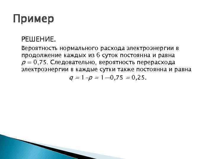 Пример РЕШЕНИЕ. Вероятность нормального расхода электроэнергии в продолжение каждых из 6 суток постоянна и