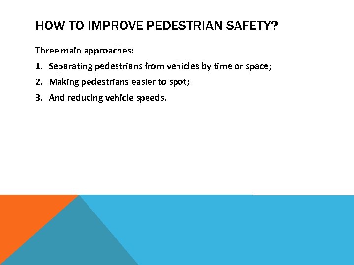 HOW TO IMPROVE PEDESTRIAN SAFETY? Three main approaches: 1. Separating pedestrians from vehicles by