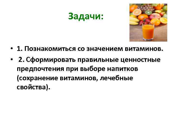 Задачи: • 1. Познакомиться со значением витаминов. • 2. Сформировать правильные ценностные предпочтения при