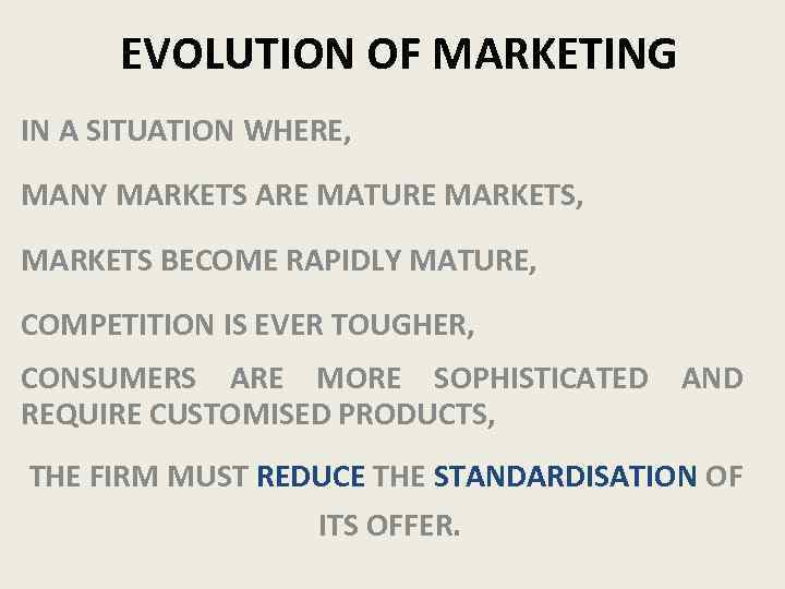 EVOLUTION OF MARKETING IN A SITUATION WHERE, MANY MARKETS ARE MATURE MARKETS, MARKETS BECOME