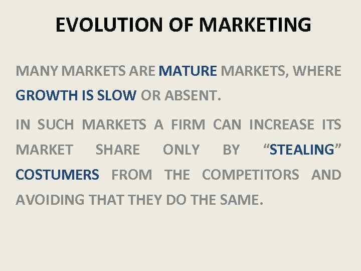 EVOLUTION OF MARKETING MANY MARKETS ARE MATURE MARKETS, WHERE GROWTH IS SLOW OR ABSENT.