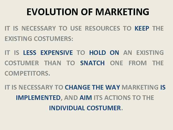 EVOLUTION OF MARKETING IT IS NECESSARY TO USE RESOURCES TO KEEP THE EXISTING COSTUMERS: