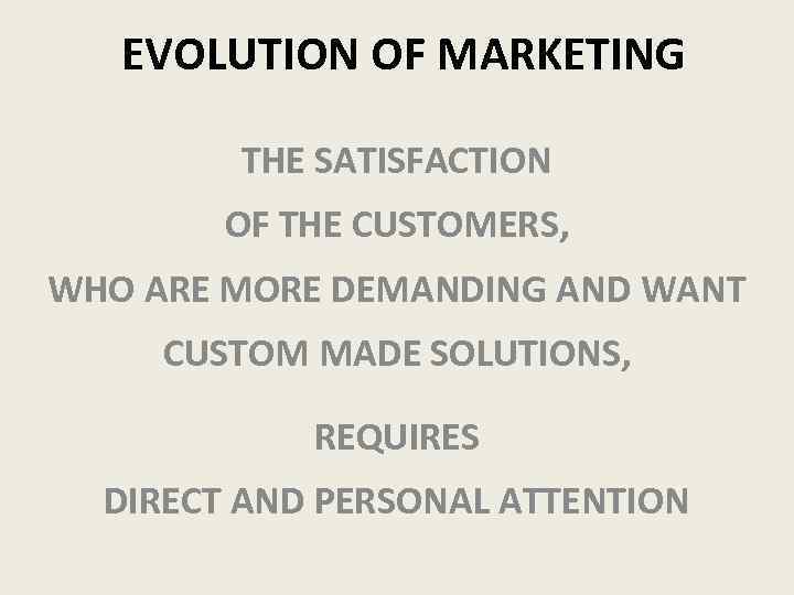 EVOLUTION OF MARKETING THE SATISFACTION OF THE CUSTOMERS, WHO ARE MORE DEMANDING AND WANT