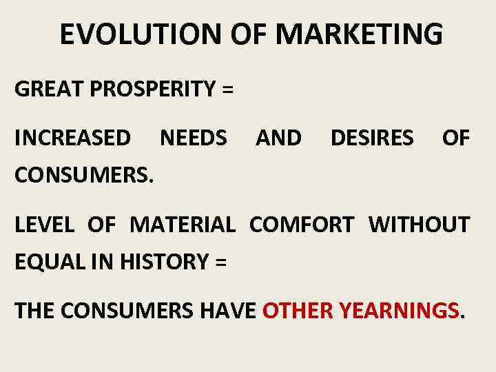 EVOLUTION OF MARKETING GREAT PROSPERITY = INCREASED NEEDS AND DESIRES OF CONSUMERS. LEVEL OF