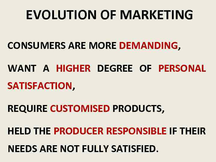 EVOLUTION OF MARKETING CONSUMERS ARE MORE DEMANDING, WANT A HIGHER DEGREE OF PERSONAL SATISFACTION,