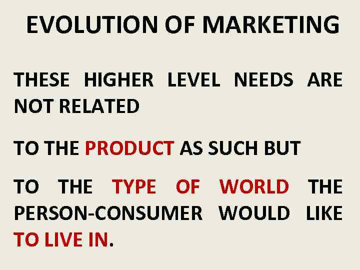 EVOLUTION OF MARKETING THESE HIGHER LEVEL NEEDS ARE NOT RELATED TO THE PRODUCT AS