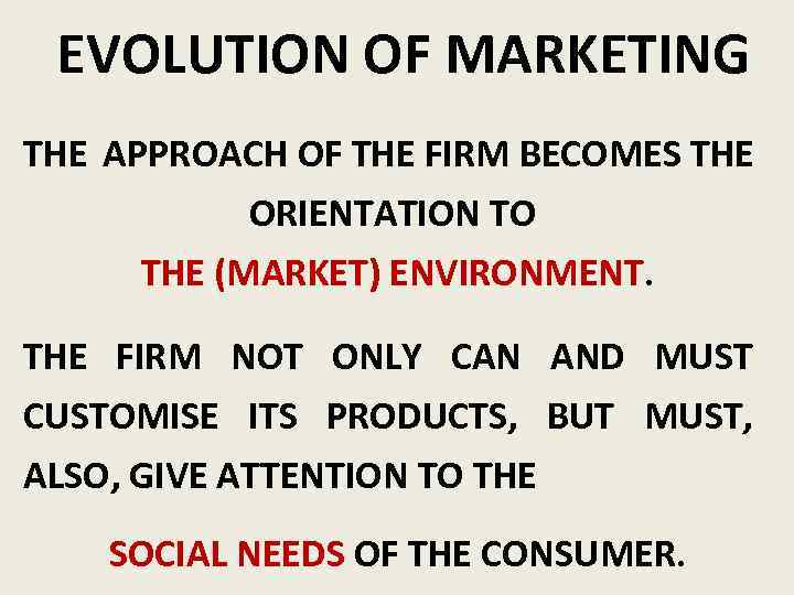 EVOLUTION OF MARKETING THE APPROACH OF THE FIRM BECOMES THE ORIENTATION TO THE (MARKET)