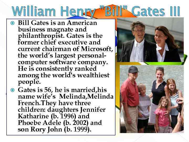 William Henry "Bill" Gates III Bill Gates is an American business magnate and philanthropist.