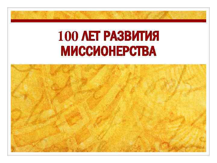 100 ЛЕТ РАЗВИТИЯ МИССИОНЕРСТВА 
