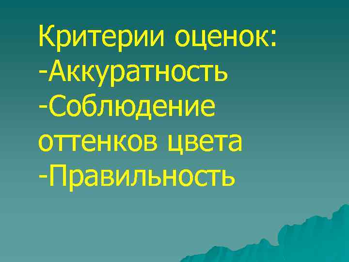 Критерии оценок: -Аккуратность -Соблюдение оттенков цвета -Правильность 