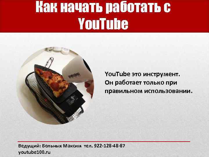 Как начать работать с You. Tube это инструмент. Он работает только при правильном использовании.