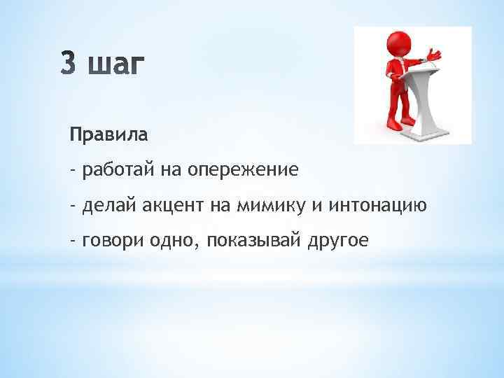 Правила - работай на опережение - делай акцент на мимику и интонацию - говори