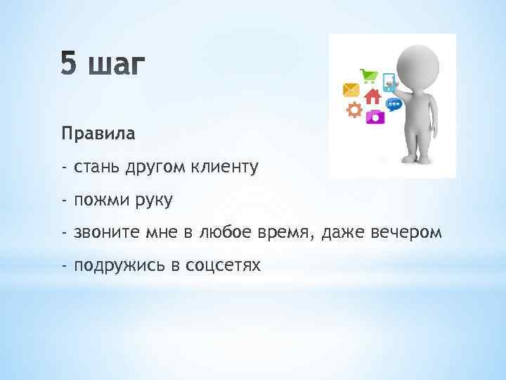 Правила - стань другом клиенту - пожми руку - звоните мне в любое время,