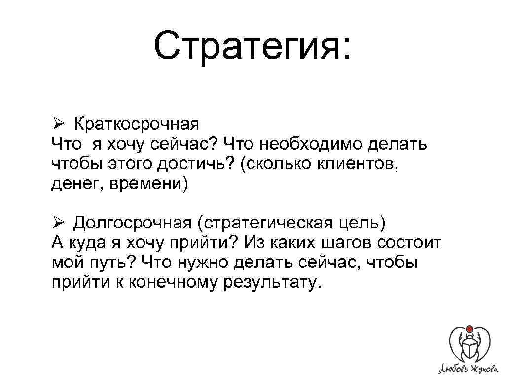 Стратегия: Ø Краткосрочная Что я хочу сейчас? Что необходимо делать чтобы этого достичь? (сколько