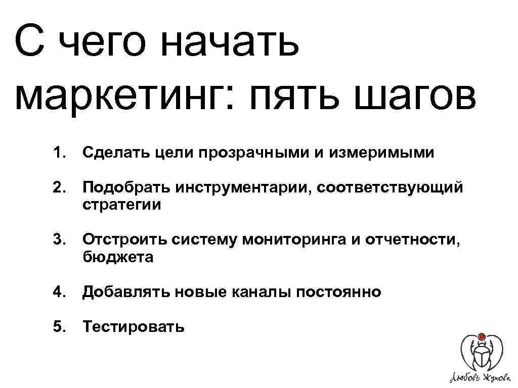 С чего начать маркетинг: пять шагов 1. Сделать цели прозрачными и измеримыми 2. Подобрать