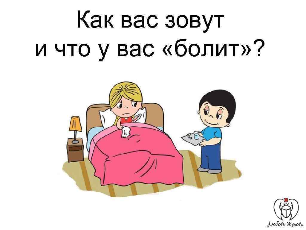 Как вас зовут и что у вас «болит» ? 