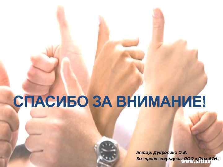 СПАСИБО ЗА ВНИМАНИЕ! Автор: Дубровина О. В. Все права защищены ООО «Дом-АСН» 