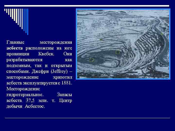 Главные месторождения асбеста расположены на юге провинции Квебек. Они разрабатываются как подземным, так и