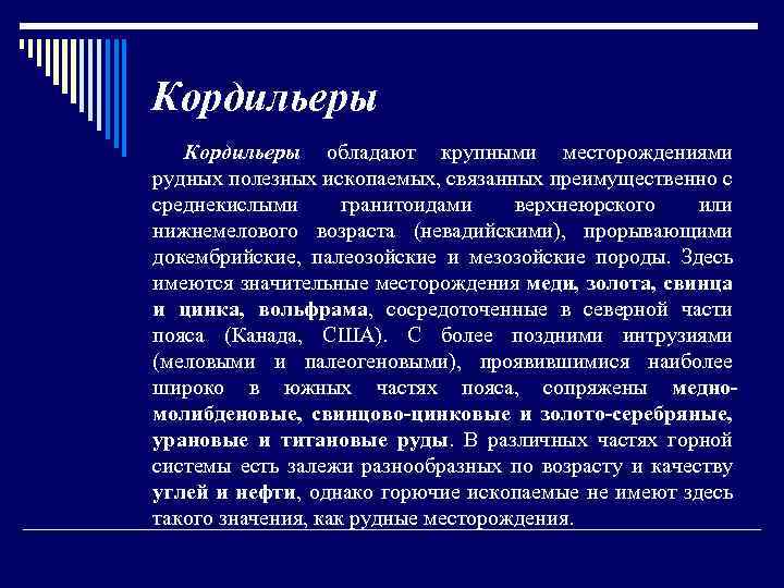 Кордильеры обладают крупными месторождениями рудных полезных ископаемых, связанных преимущественно с среднекислыми гранитоидами верхнеюрского или