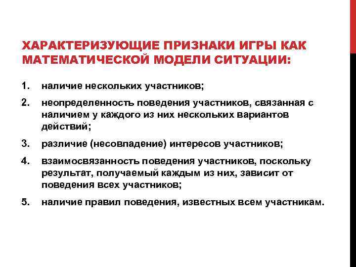 ХАРАКТЕРИЗУЮЩИЕ ПРИЗНАКИ ИГРЫ КАК МАТЕМАТИЧЕСКОЙ МОДЕЛИ СИТУАЦИИ: 1. наличие нескольких участников; 2. неопределенность поведения