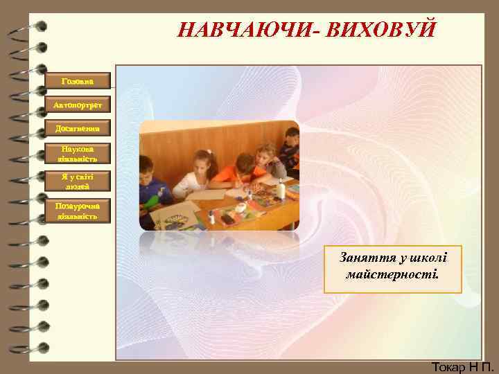 НАВЧАЮЧИ- ВИХОВУЙ Головна Автопортрет Досягнення Наукова діяльність Я у світі людей Позаурочна діяльність Заняття