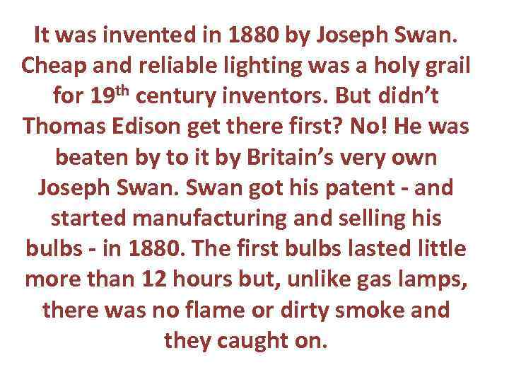 It was invented in 1880 by Joseph Swan. Cheap and reliable lighting was a