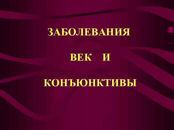 ЗАБОЛЕВАНИЯ ВЕК И КОНЪЮНКТИВЫ 