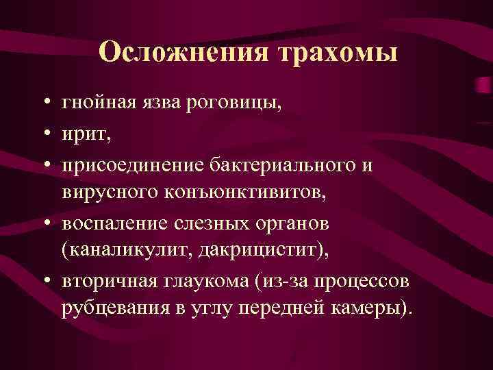 Осложнения трахомы • гнойная язва роговицы, • ирит, • присоединение бактериального и вирусного конъюнктивитов,