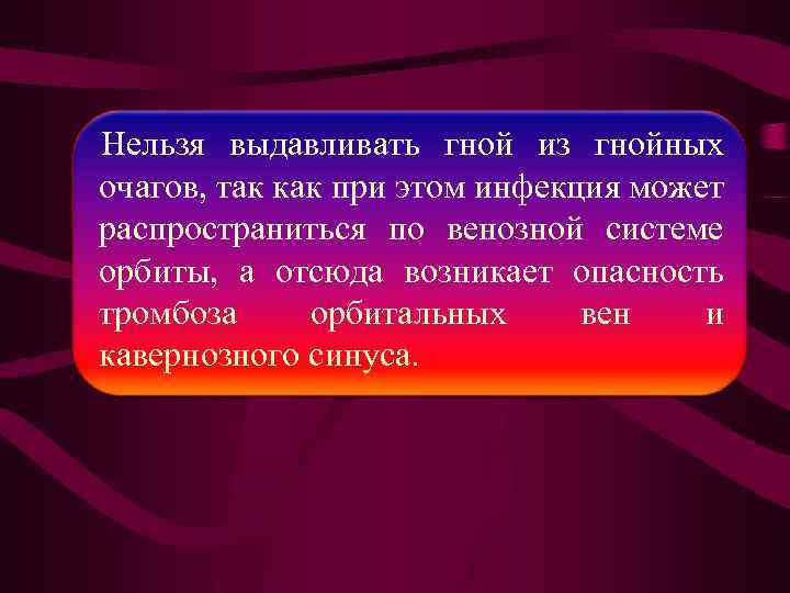 Нельзя выдавливать гной из гнойных очагов, так как при этом инфекция может распространиться по