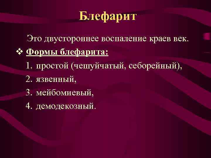 Блефарит Это двустороннее воспаление краев век. v Формы блефарита: 1. простой (чешуйчатый, себорейный), 2.