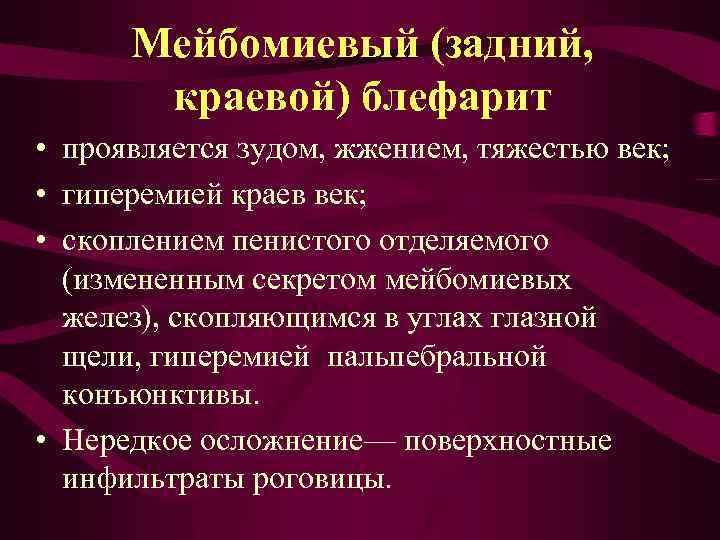 Мейбомиевый (задний, краевой) блефарит • проявляется зудом, жжением, тяжестью век; • гиперемией краев век;