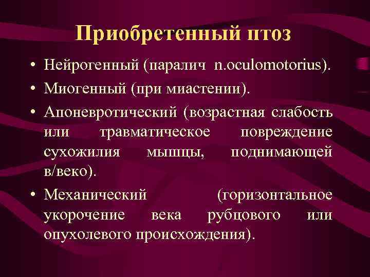 Приобретенный птоз • Нейрогенный (паралич n. oculomotorius). • Миогенный (при миастении). • Апоневротический (возрастная