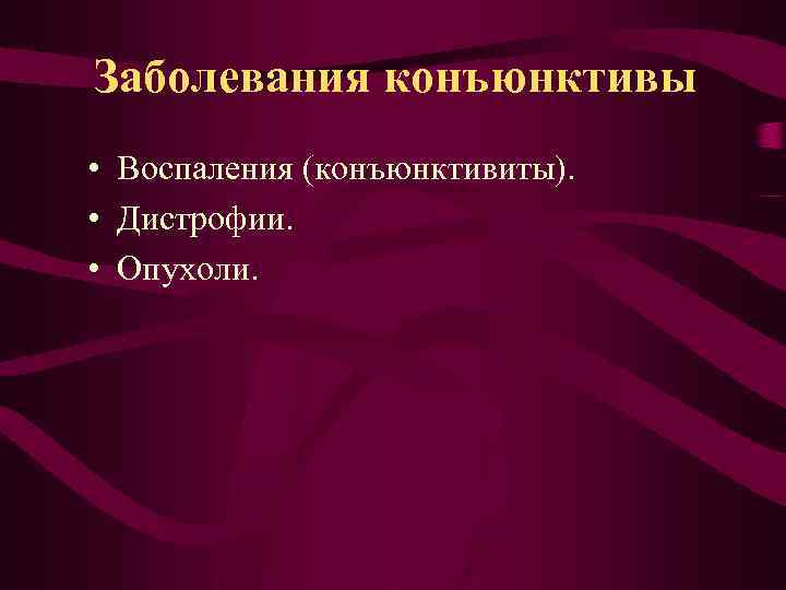 Заболевания конъюнктивы • Воспаления (конъюнктивиты). • Дистрофии. • Опухоли. 