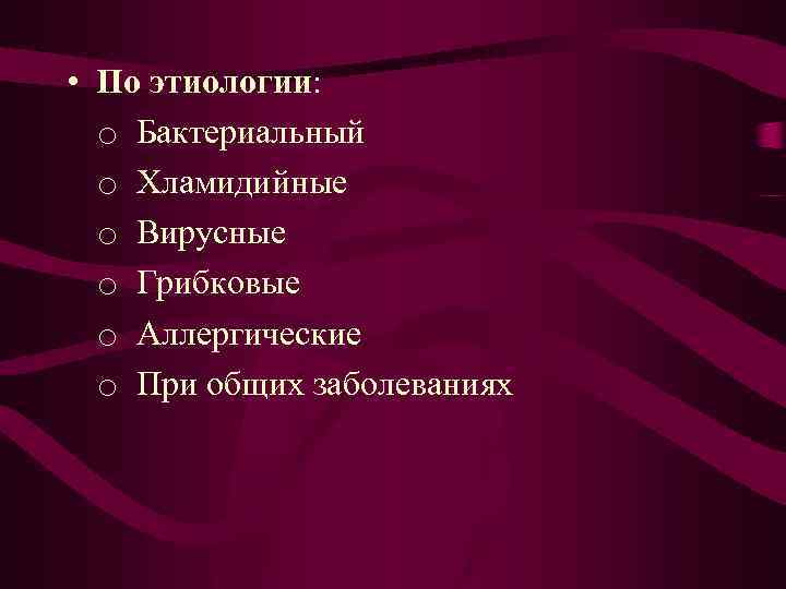  • По этиологии: o Бактериальный o Хламидийные o Вирусные o Грибковые o Аллергические