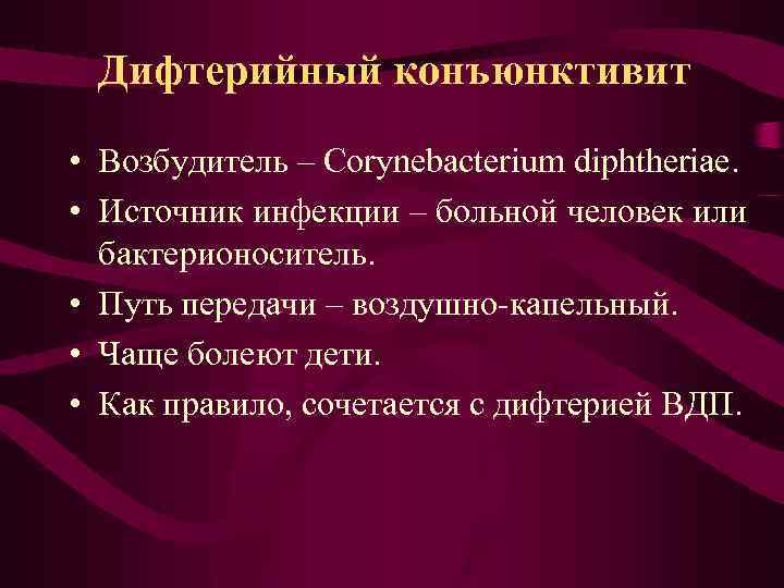 Дифтерийный конъюнктивит • Возбудитель – Corynebacterium diphtheriae. • Источник инфекции – больной человек или