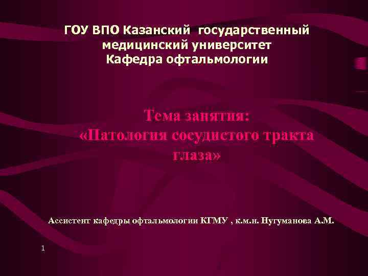 ГОУ ВПО Казанский государственный медицинский университет Кафедра офтальмологии Тема занятия: «Патология сосудистого тракта глаза»