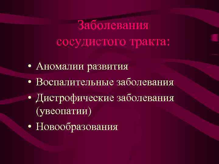 Заболевания сосудистого тракта: • Аномалии развития • Воспалительные заболевания • Дистрофические заболевания (увеопатии) •