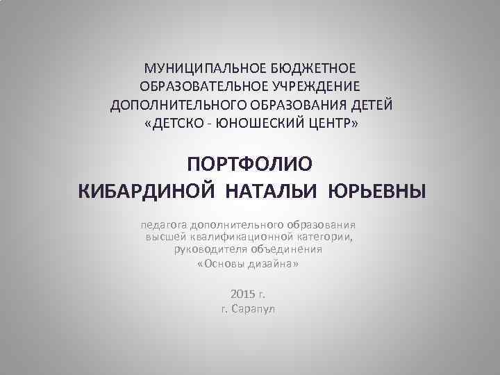 МУНИЦИПАЛЬНОЕ БЮДЖЕТНОЕ ОБРАЗОВАТЕЛЬНОЕ УЧРЕЖДЕНИЕ ДОПОЛНИТЕЛЬНОГО ОБРАЗОВАНИЯ ДЕТЕЙ «ДЕТСКО - ЮНОШЕСКИЙ ЦЕНТР» ПОРТФОЛИО КИБАРДИНОЙ НАТАЛЬИ