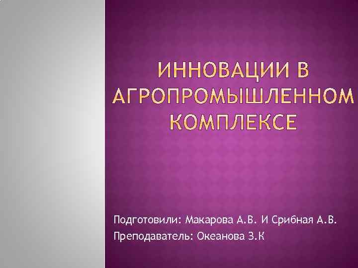 Подготовили: Макарова А. В. И Срибная А. В. Преподаватель: Океанова З. К 