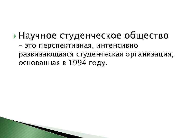  Научное студенческое общество - это перспективная, интенсивно развивающаяся студенческая организация, основанная в 1994