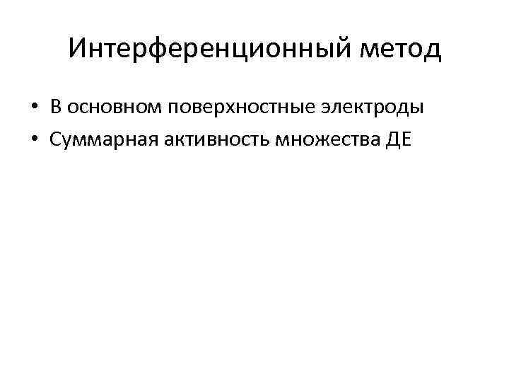 Интерференционный метод • В основном поверхностные электроды • Суммарная активность множества ДЕ 