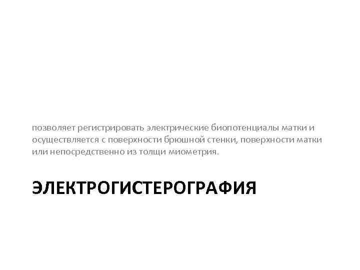 позволяет регистрировать электрические биопотенциалы матки и осуществляется с поверхности брюшной стенки, поверхности матки или