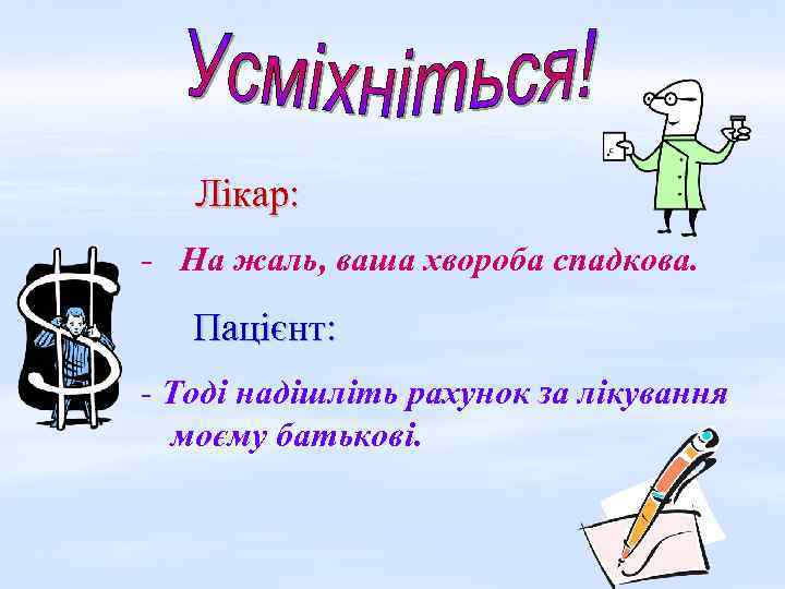 Лікар: - На жаль, ваша хвороба спадкова. Пацієнт: - Тоді надішліть рахунок за лікування