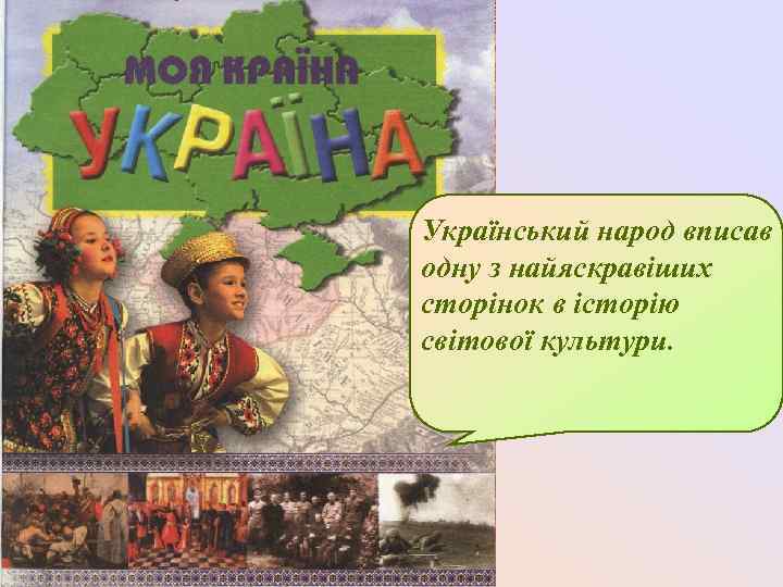 Український народ вписав одну з найяскравіших сторінок в історію світової культури. 