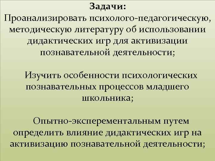 Задачи: Проанализировать психолого-педагогическую, методическую литературу об использовании дидактических игр для активизации познавательной деятельности; Изучить