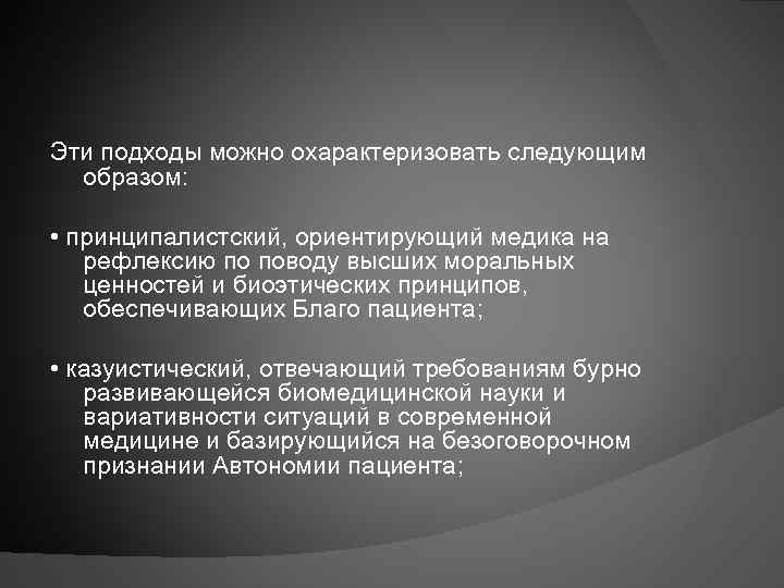 Эти подходы можно охарактеризовать следующим образом: • принципалистский, ориентирующий медика на рефлексию по поводу