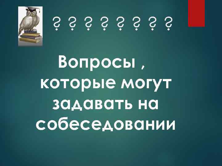 ? ? ? ? Вопросы , которые могут задавать на собеседовании 