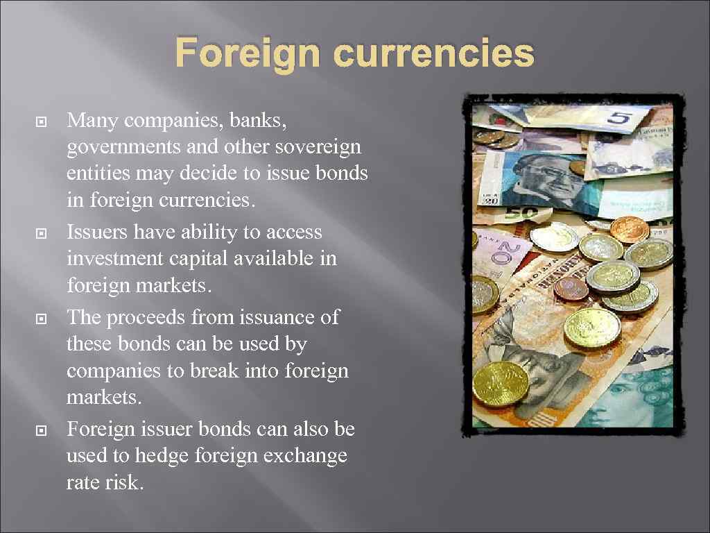 Foreign currencies Many companies, banks, governments and other sovereign entities may decide to issue