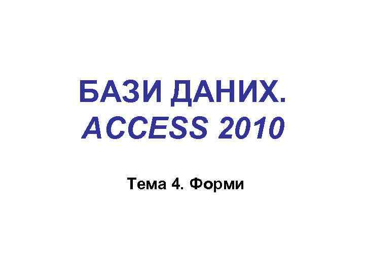 БАЗИ ДАНИХ. ACCESS 2010 Тема 4. Форми 