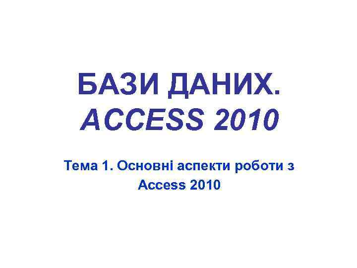 БАЗИ ДАНИХ. ACCESS 2010 Тема 1. Основні аспекти роботи з Ассеss 2010 